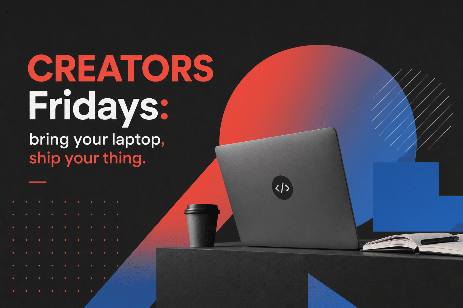 CREATORS Fridays: bring your laptop, ship your thing
